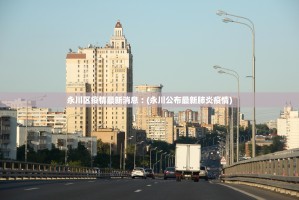 永川区疫情最新消息︰(永川公布最新肺炎疫情)