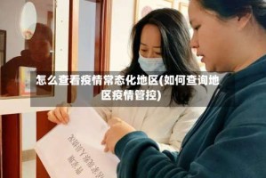 怎么查看疫情常态化地区(如何查询地区疫情管控)
