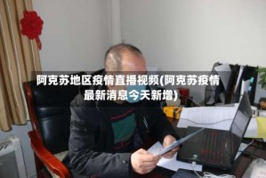 阿克苏地区疫情直播视频(阿克苏疫情最新消息今天新增)