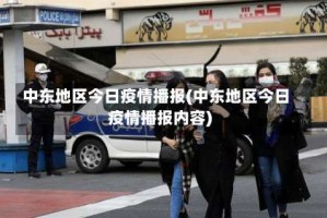 中东地区今日疫情播报(中东地区今日疫情播报内容)