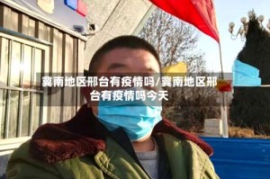 冀南地区邢台有疫情吗/冀南地区邢台有疫情吗今天