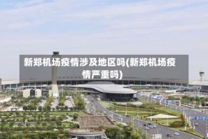 新郑机场疫情涉及地区吗(新郑机场疫情严重吗)