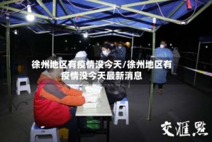 徐州地区有疫情没今天/徐州地区有疫情没今天最新消息