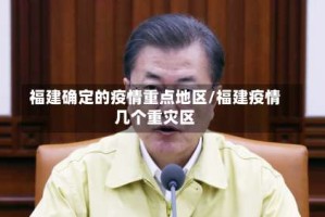 福建确定的疫情重点地区/福建疫情几个重灾区