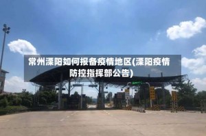 常州溧阳如何报备疫情地区(溧阳疫情防控指挥部公告)