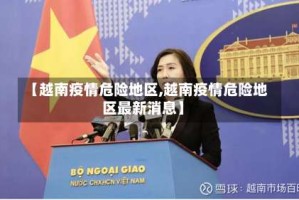 【越南疫情危险地区,越南疫情危险地区最新消息】