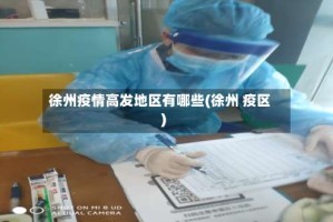 徐州疫情高发地区有哪些(徐州 疫区)