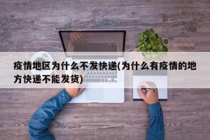 疫情地区为什么不发快递(为什么有疫情的地方快递不能发货)