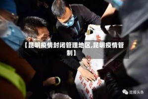 【昆明疫情封闭管理地区,昆明疫情管制】