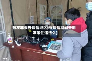 舍友非要去疫情地区玩(疫情期间去朋友家住违法么)