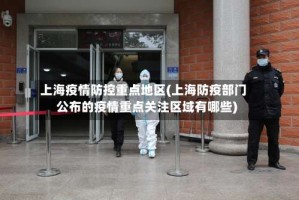 上海疫情防控重点地区(上海防疫部门公布的疫情重点关注区域有哪些)