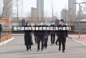 去兴城如何报备疫情地区(去兴城市)