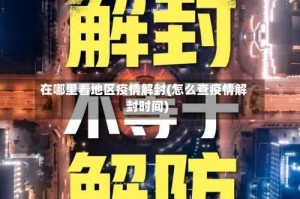 在哪里看地区疫情解封(怎么查疫情解封时间)