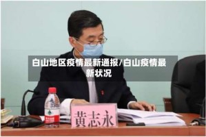 白山地区疫情最新通报/白山疫情最新状况