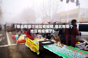 【豫北有哪个地区有疫情,豫北有哪个地区有疫情了】