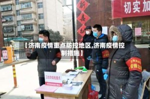 【济南疫情重点防控地区,济南疫情控制措施】