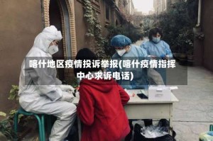 喀什地区疫情投诉举报(喀什疫情指挥中心求诉电话)