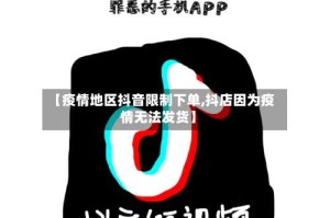 【疫情地区抖音限制下单,抖店因为疫情无法发货】