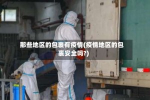 那些地区的包裹有疫情(疫情地区的包裹安全吗?)