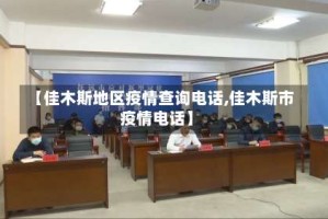 【佳木斯地区疫情查询电话,佳木斯市疫情电话】