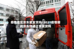 疫情地区京东能发货吗/2021疫情期间京东快递正常发货吗