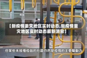 【新疫情重灾地区实时动态,新疫情重灾地区实时动态最新消息】