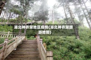 湖北神农架地区疫情(湖北神农架旅游地图)