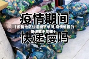 【疫情地区快递能下单吗,疫情地区的快递能不能收】
