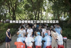 泉州是否疫情地区了呀(泉州是疫区吗?)