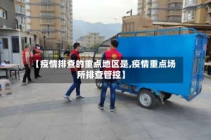 【疫情排查的重点地区是,疫情重点场所排查管控】