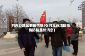 阿克苏地区的疫情情况(阿克苏地区疫情防控最新消息)