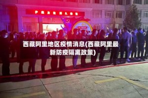 西藏阿里地区疫情消息(西藏阿里最新防疫隔离政策)