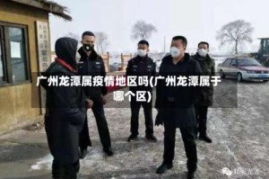 广州龙潭属疫情地区吗(广州龙潭属于哪个区)