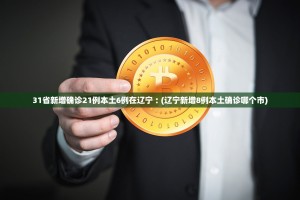 31省新增确诊21例本土6例在辽宁︰(辽宁新增8例本土确诊哪个市)