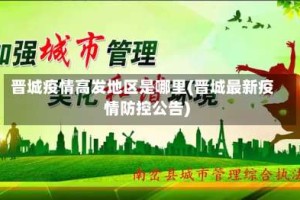 晋城疫情高发地区是哪里(晋城最新疫情防控公告)