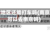 南京疫情地区还能打车吗(南京疫情还可以去南京吗)