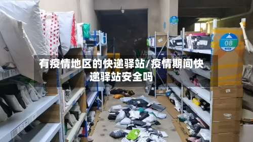 有疫情地区的快递驿站/疫情期间快递驿站安全吗-第1张图片