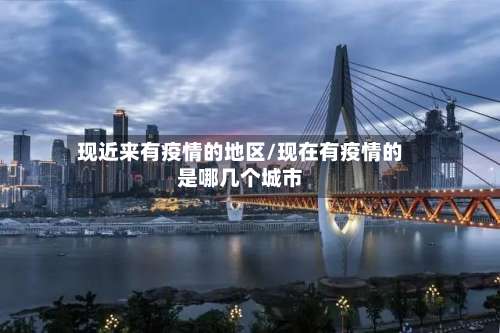 现近来有疫情的地区/现在有疫情的是哪几个城市-第3张图片