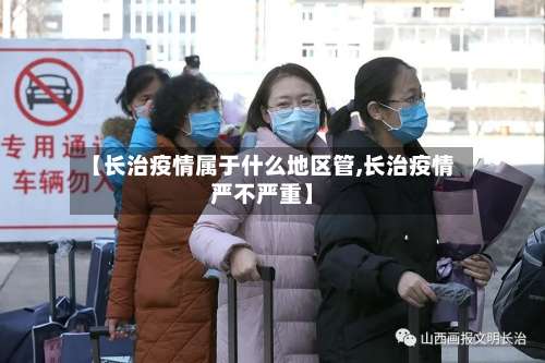 【长治疫情属于什么地区管,长治疫情严不严重】-第3张图片