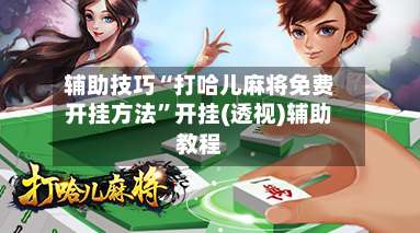 辅助技巧“打哈儿麻将免费开挂方法	”开挂(透视)辅助教程-第2张图片