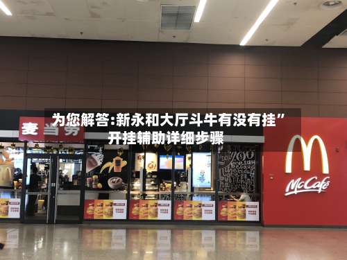 为您解答:新永和大厅斗牛有没有挂	”开挂辅助详细步骤-第1张图片