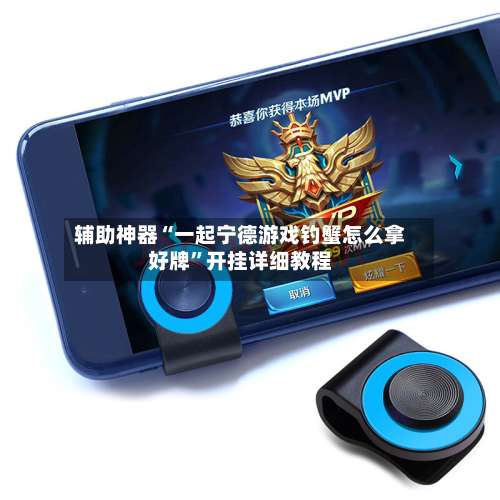 辅助神器“一起宁德游戏钓蟹怎么拿好牌	”开挂详细教程-第1张图片