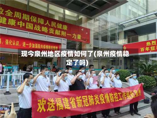 现今泉州地区疫情如何了(泉州疫情稳定了吗)-第1张图片