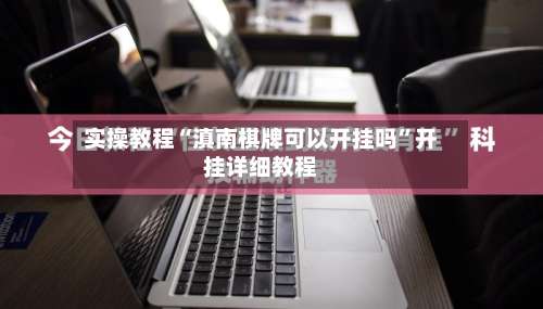 实操教程“滇南棋牌可以开挂吗	”开挂详细教程-第1张图片