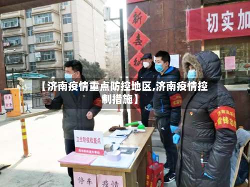 【济南疫情重点防控地区,济南疫情控制措施】-第1张图片