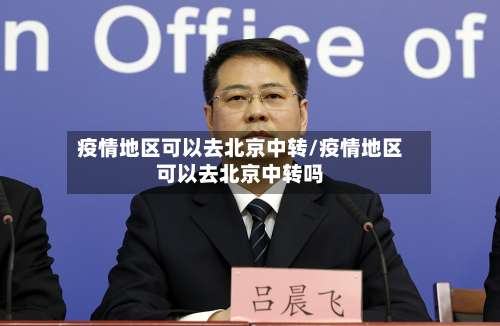 疫情地区可以去北京中转/疫情地区可以去北京中转吗-第1张图片