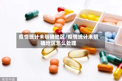 疫情统计未明确地区/疫情统计未明确地区怎么处理-第1张图片