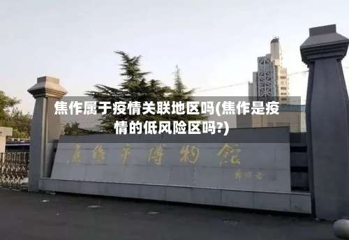 焦作属于疫情关联地区吗(焦作是疫情的低风险区吗?)-第2张图片