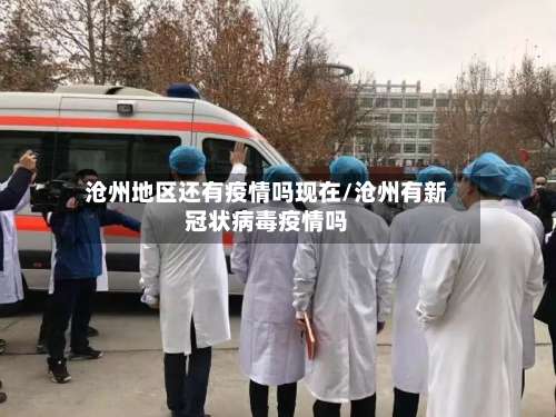 沧州地区还有疫情吗现在/沧州有新冠状病毒疫情吗-第1张图片