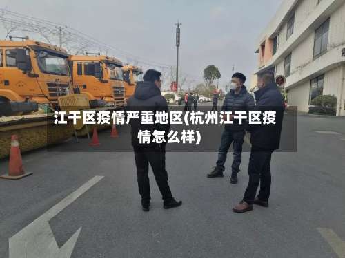 江干区疫情严重地区(杭州江干区疫情怎么样)-第1张图片